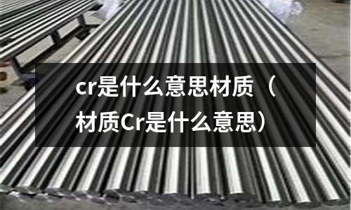 cr是什么意思材質(材質Cr是什么意思)