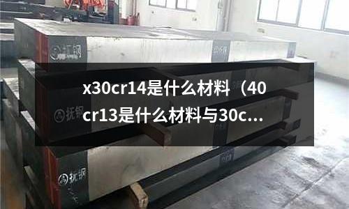 x30cr14是什么材料(40cr13是什么材料與30cr13)