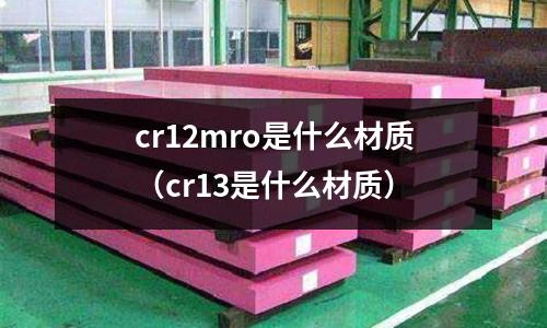cr12mro是什么材質(cr13是什么材質)