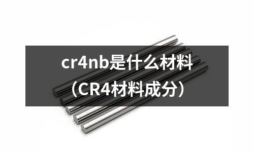 cr4nb是什么材料(CR4材料成分)
