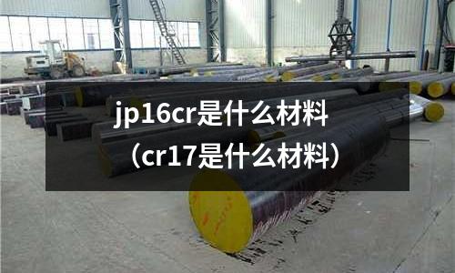 jp16cr是什么材料(cr17是什么材料)