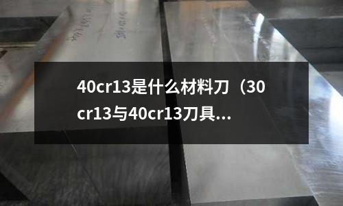 40cr13是什么材料刀(30cr13與40cr13刀具)