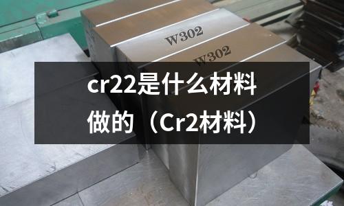 cr22是什么材料做的（Cr2材料）