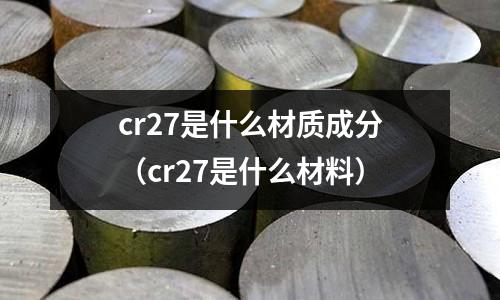 cr27是什么材質成分（cr27是什么材料）