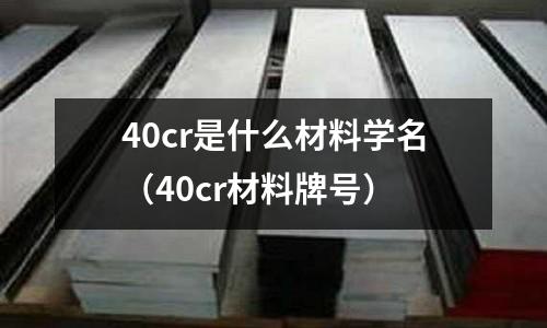40cr是什么材料學(xué)名（40cr材料牌號）