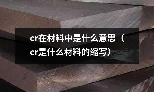 cr在材料中是什么意思（cr是什么材料的縮寫）