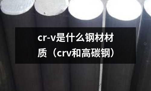 cr-v是什么鋼材材質（crv和高碳鋼）