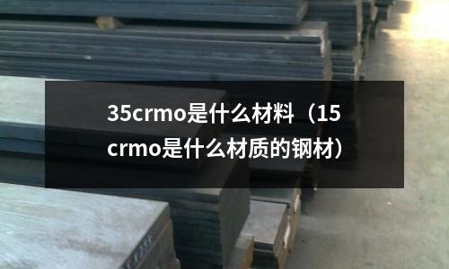 35crmo是什么材料(15crmo是什么材質(zhì)的鋼材)