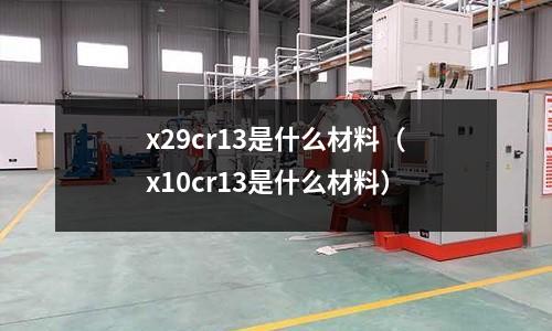 x29cr13是什么材料(x10cr13是什么材料)