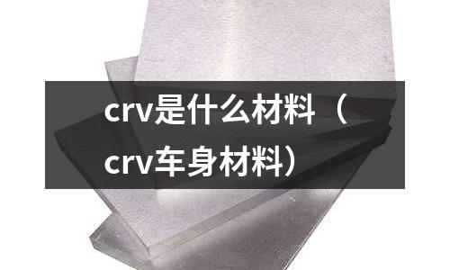 crv是什么材料(crv車身材料)