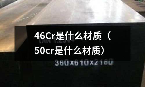 46Cr是什么材質(50cr是什么材質)