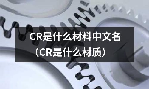 CR是什么材料中文名（CR是什么材質(zhì)）