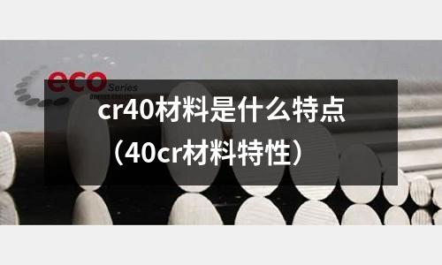 cr40材料是什么特點(diǎn)（40cr材料特性）