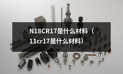 N18CR17是什么材料(11cr17是什么材料)
