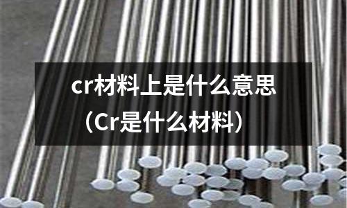 cr材料上是什么意思(Cr是什么材料)