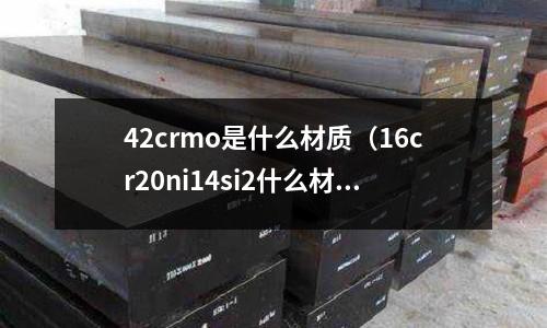 42crmo是什么材質（16cr20ni14si2什么材質）