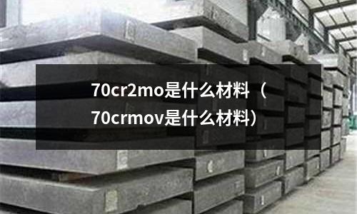 70cr2mo是什么材料(70crmov是什么材料)