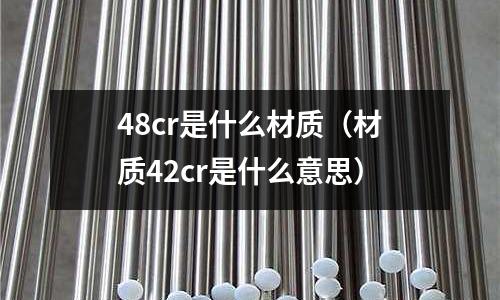 48cr是什么材質(zhì)(材質(zhì)42cr是什么意思)