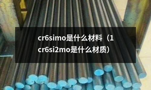 cr6simo是什么材料（1cr6si2mo是什么材質(zhì)）