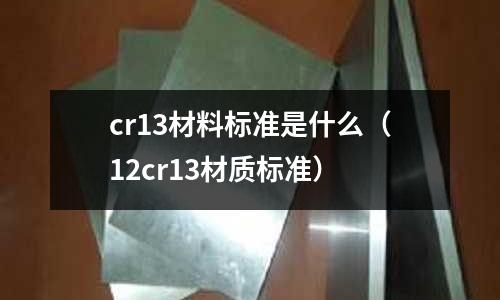 cr13材料標準是什么(12cr13材質標準)