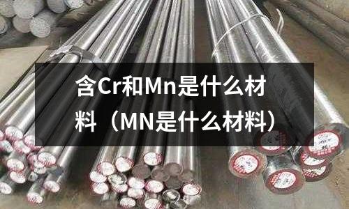 含Cr和Mn是什么材料(MN是什么材料)
