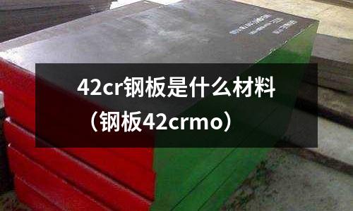 42cr鋼板是什么材料(鋼板42crmo)