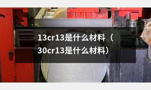 13cr13是什么材料(30cr13是什么材料)