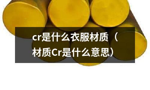 cr是什么衣服材質(材質Cr是什么意思)