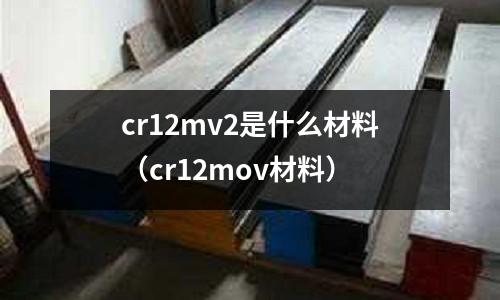 cr12mv2是什么材料(cr12mov材料)