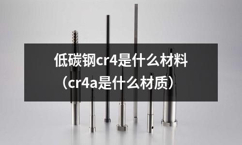 低碳鋼cr4是什么材料(cr4a是什么材質)
