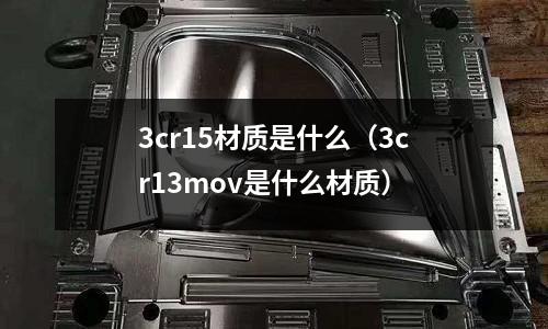 3cr15材質是什么(3cr13mov是什么材質)