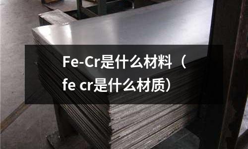 Fe-Cr是什么材料(fe cr是什么材質)