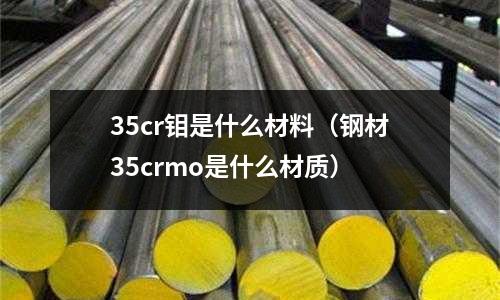 35cr鉬是什么材料（鋼材35crmo是什么材質）