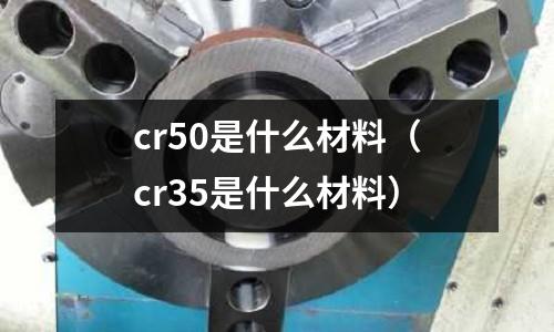 cr50是什么材料(cr35是什么材料)