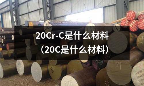 20Cr-C是什么材料（20C是什么材料）
