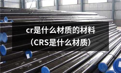 cr是什么材質的材料（CRS是什么材質）