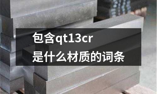 包含qt13cr是什么材質(zhì)的詞條