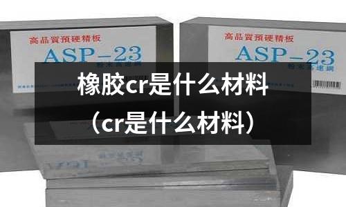 橡膠cr是什么材料（cr是什么材料）