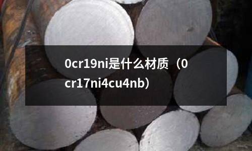 0cr19ni是什么材質（0cr17ni4cu4nb）