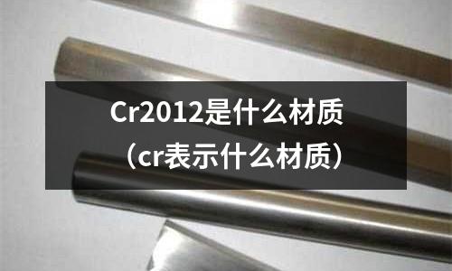 Cr2012是什么材質（cr表示什么材質）
