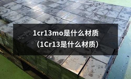1cr13mo是什么材質(1Cr13是什么材質)