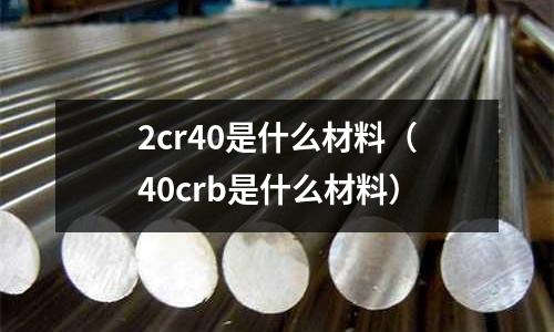 2cr40是什么材料(40crb是什么材料)