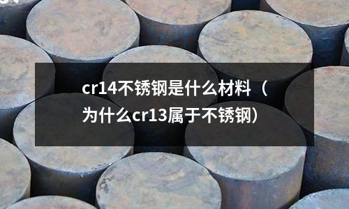 cr14不銹鋼是什么材料(為什么cr13屬于不銹鋼)