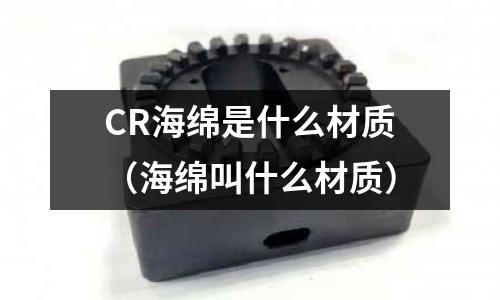 CR海綿是什么材質(海綿叫什么材質)