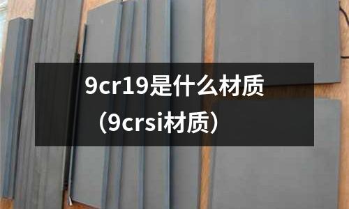 9cr19是什么材質(9crsi材質)