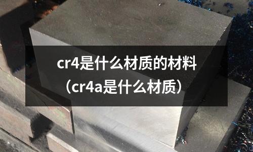 cr4是什么材質的材料(cr4a是什么材質)