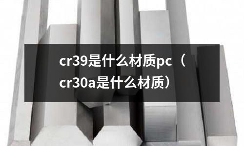 cr39是什么材質pc(cr30a是什么材質)