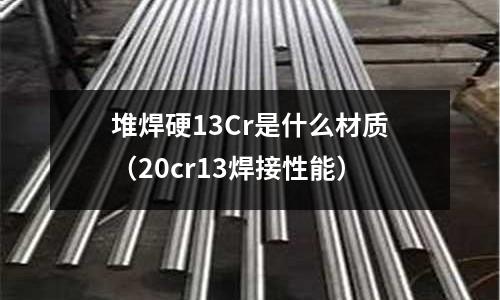 堆焊硬13Cr是什么材質(20cr13焊接性能)