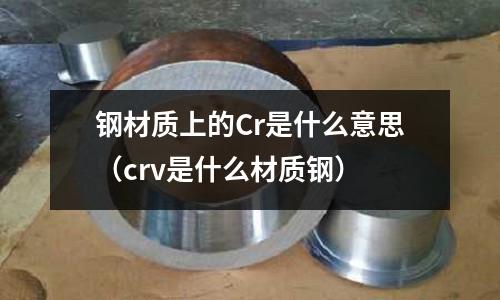 鋼材質上的Cr是什么意思(crv是什么材質鋼)