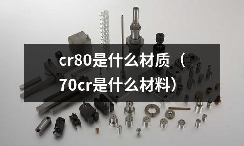 cr80是什么材質(70cr是什么材料)